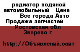 радиатор водяной автомобильный › Цена ­ 6 500 - Все города Авто » Продажа запчастей   . Ростовская обл.,Зверево г.